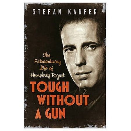 Tough Without a Gun : Humphrey Bogart, Men in Movies, and Why It