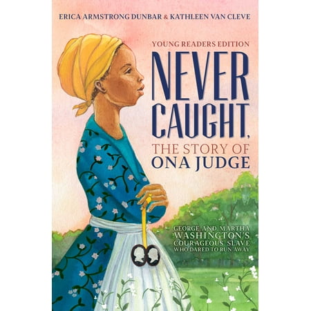 Never Caught, the Story of Ona Judge : George and Martha Washington's Courageous Slave Who Dared to Run Away; Young Readers (The Best Place To Run Away To)