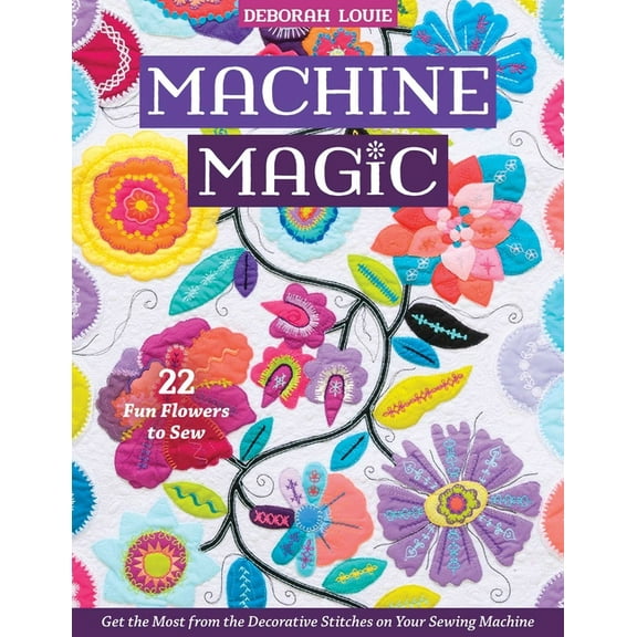 Machine Magic: Get the Most from the Decorative Stitches on Your Sewing Machine; 22 Fun Flowers to Sew, (Paperback)