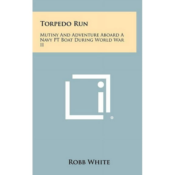 Torpedo Run: Mutiny And Adventure Aboard A Navy PT Boat During World War II (Hardcover)