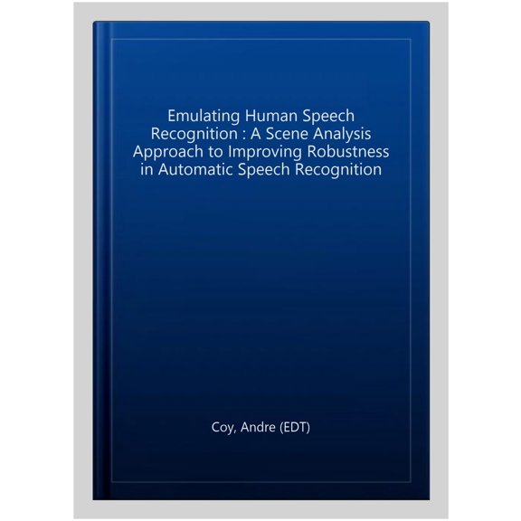 Pre-Owned Emulating Human Speech Recognition: A Scene Analysis Approach To Improving Robustness In Automatic Speech Recognition (computer Science, Technology An