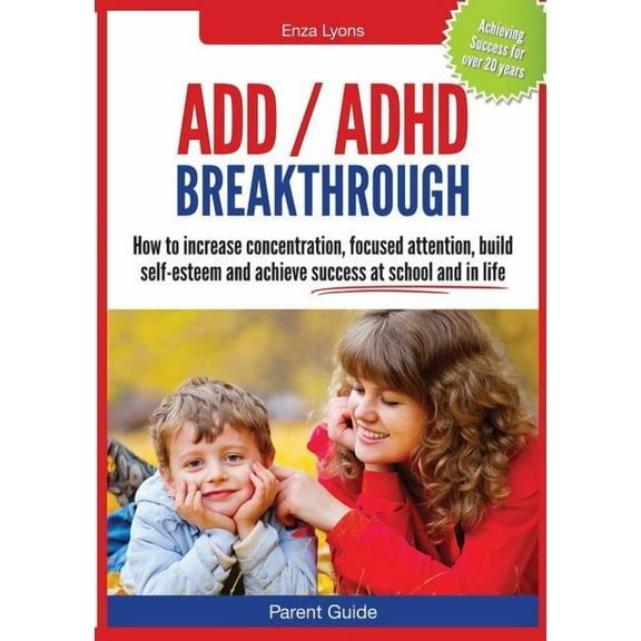 Parent Guide: ADD/ADHD Breakthrough - How to Increase Concentration, Focused Attention, Build Self-Esteem and Achieve Su, (Paperback)