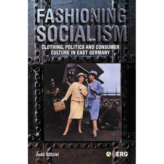 Fashioning Socialism: Clothing, Politics and Consumer Culture in East Germany, (Paperback)