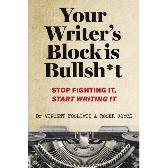 Your Writer's Block Is Bullsh*t: Stop Fighting It, Start Writing It, (Paperback)
