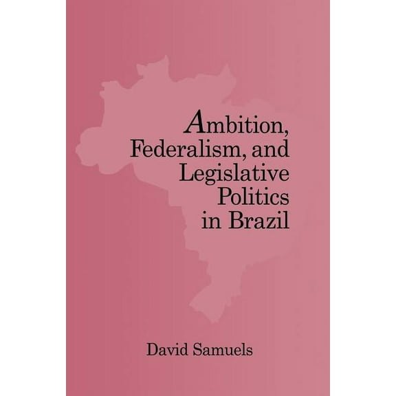 Ambition, Federalism, and Legislative Politics in Brazil, (Paperback)