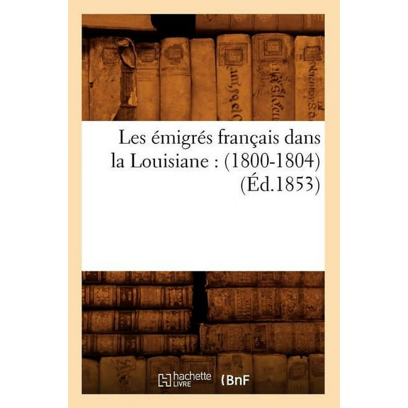 Litterature: Les Émigrés Français Dans La Louisiane: (1800-1804) (Éd.1853) (Paperback)