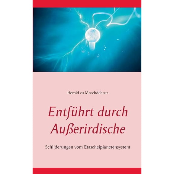 EntfÃ¼hrt durch AuÃerirdische: Schilderungen vom Etaschelplanetensystem, (Paperback)