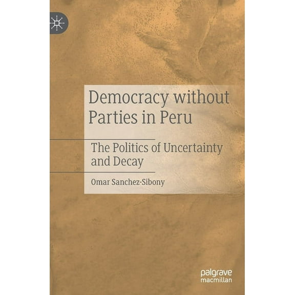 Democracy Without Parties in Peru: The Politics of Uncertainty and Decay, (Hardcover)