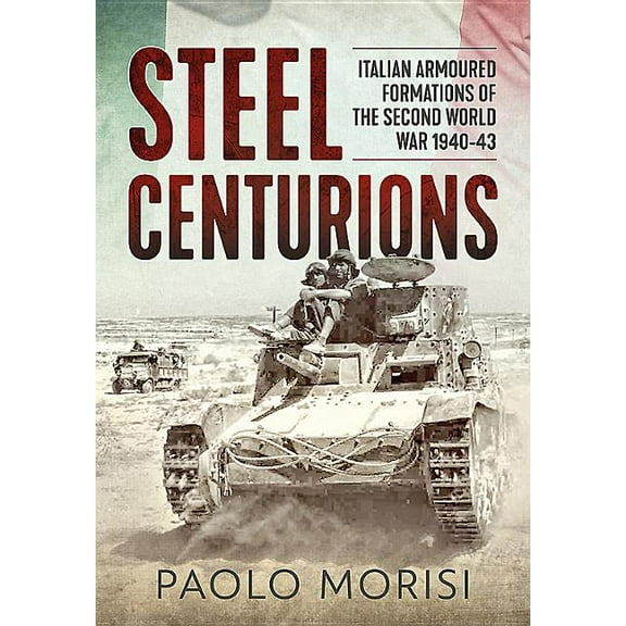 Steel Centurions: Italian Armoured Formations of the Second World War 1940-43, (Paperback)
