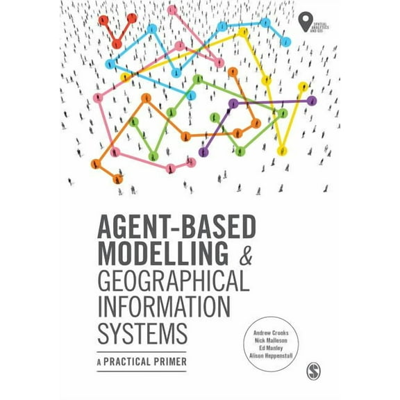 Spatial Analytics and GIS Agent-Based Modelling and Geographical Information Systems: A Practical Primer, (Hardcover)