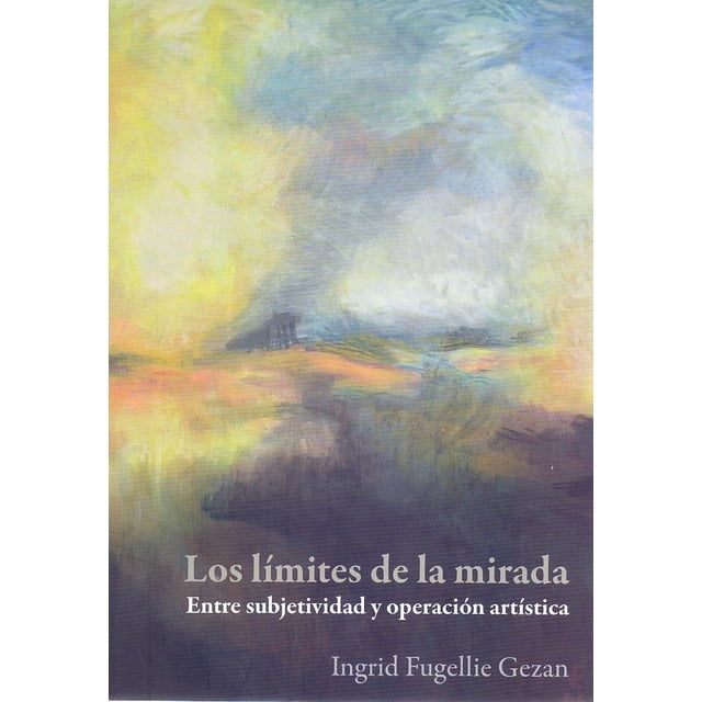 Libro Los Limites De La Mirada: Entre Subjetividad Y Operacion Artistica Tapa Blanda, Autor Ingrid Fugellie Gezan, Editorial Bonilla Artigas Editores