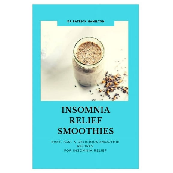 Insomnia Relief Smoothies: easy, fast and delicious smoothies recipes for insomnia relief