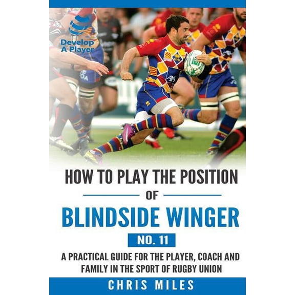 Develop a Player Rugby Union Manuals How to play the position of Blindside Winger (No. 11): A practical guide for the player, coach and family in the sport o, Book 11, (Paperback)