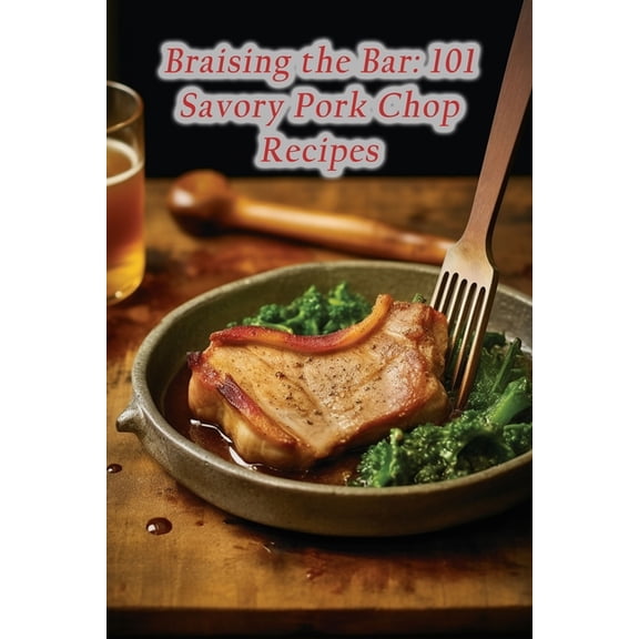 Braising the Bar: 101 Savory Pork Chop Recipes (Paperback)