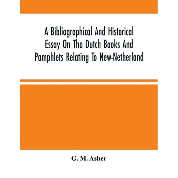 A Bibliographical And Historical Essay On The Dutch Books And Pamphlets Relating To New-Netherland: And To The Dutch Wes, (Paperback)