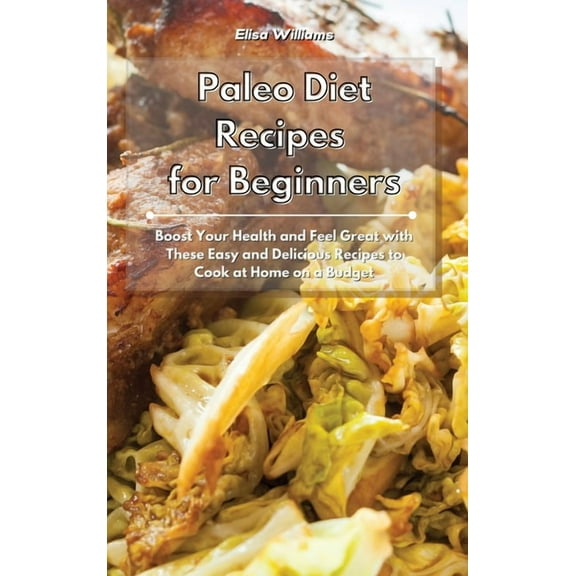 Paleo Diet Recipes for Beginners: Boost Your Health and Feel Great with These Easy and Delicious Recipes to Cook at Home, (Hardcover)
