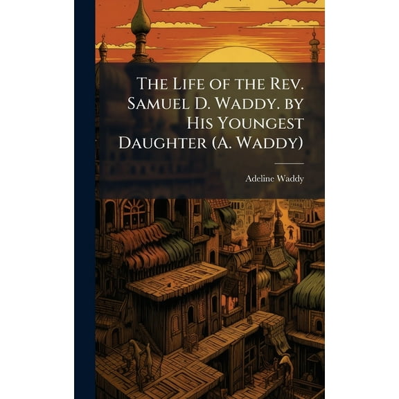 The Life of the Rev. Samuel D. Waddy. by His Youngest Daughter (A. Waddy), (Hardcover)