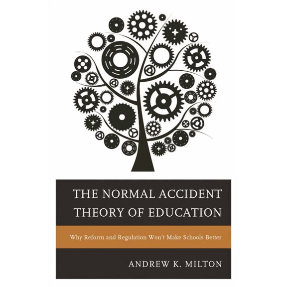 The Normal Accident Theory of Education: Why Reform and Regulation Won't Make Schools Better, (Hardcover)