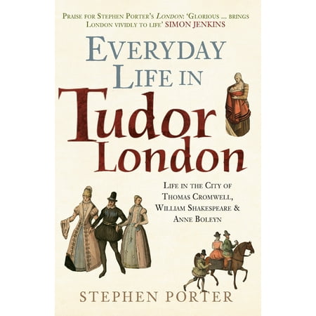 Everyday Life in Tudor London : Life in the City of Thomas Cromwell, William Shakespeare & Anne