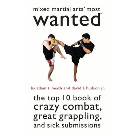 Mixed Martial Arts' Most Wanted : The Top 10 Book of Crazy Combat, Great Grappling, and Sick (Top Ten Best Martial Arts In The World)