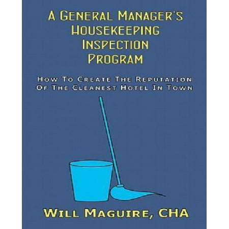 A General Manager's Housekeeping Inspection Program: How to Create the Reputation of the Cleanest Hotel in Town