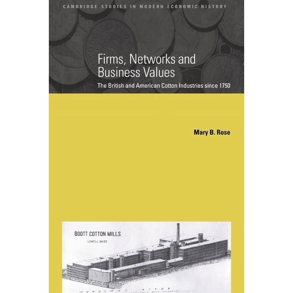Cambridge Studies in Modern Economic His Firms, Networks and Business Values: The British and American Cotton Industries Since 1750, Book 8, (Paperback)