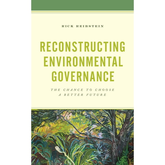 Reconstructing Environmental Governance : The Chance to Choose a Better Future (Hardcover)