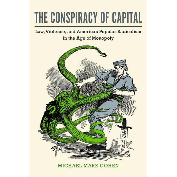 The Conspiracy of Capital: Law, Violence, and American Popular Radicalism in the Age of Monopoly, (Paperback)