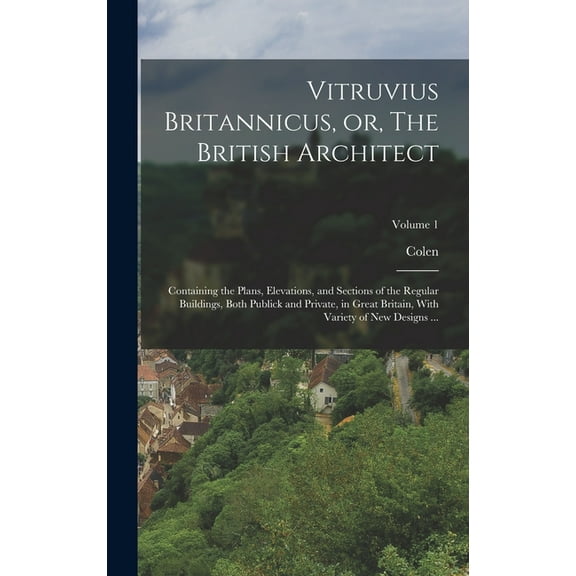 Vitruvius Britannicus, or, The British Architect: Containing the Plans, Elevations, and Sections of the Regular Building, (Hardcover)