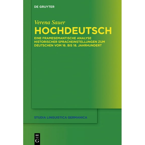 Studia Linguistica Germanica Hochdeutsch: Eine Framesemantische Analyse Historischer Spracheinstellungen Zum Deutschen Vom 16. Bis 18. Jahrhundert, Book 145, (Hardcover)