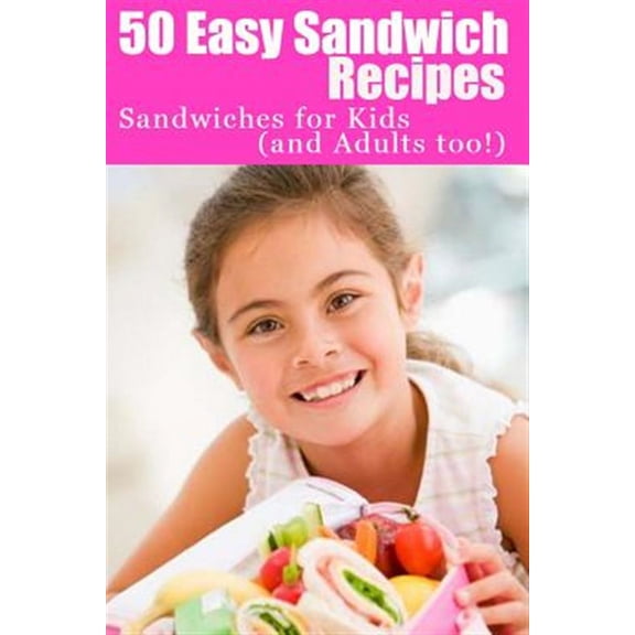50 Easy Sandwich Recipes: Sandwiches For Kids (and Adults Too!) (Paperback)