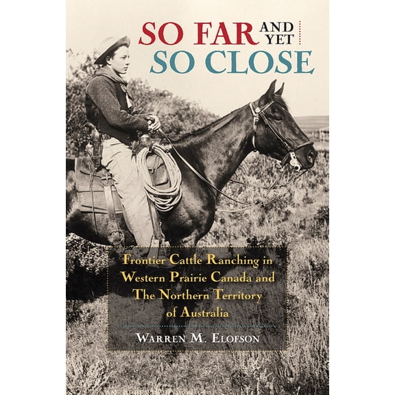 So Far and Yet So Close: Frontier Cattle Ranching in Western Prairie Canada and the Northern Territory of Australia, (Paperback)