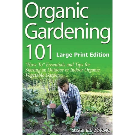 Essential Garden - Organic Gardening 101: ?how To? Essentials and Tips for Starting an Outdoor or Indoor Organic Vegetable Garden (Paperback)(Large Print)