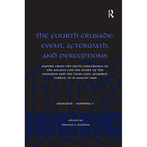 Crusades - Subsidia The Fourth Crusade: Event, Aftermath, and Perceptions: Papers from the Sixth Conference of the Society for the Study of , (Hardcover)