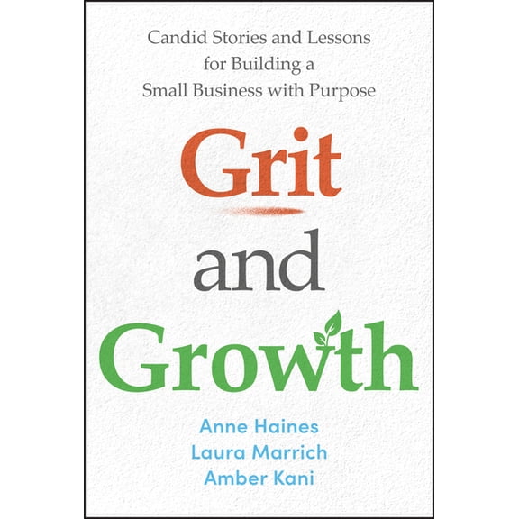Grit and Growth: Candid Stories and Lessons for Building a Small Business with Purpose, (Hardcover)