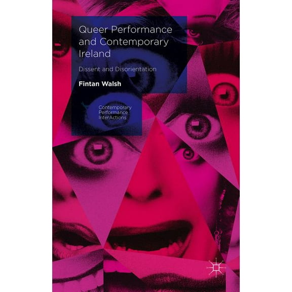Contemporary Performance Interactions Queer Performance and Contemporary Ireland: Dissent and Disorientation, (Hardcover)