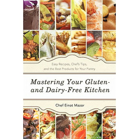 Mastering Your Gluten- And Dairy-Free Kitchen : Easy Recipes, Chef's Tips, and the Best Products for Your