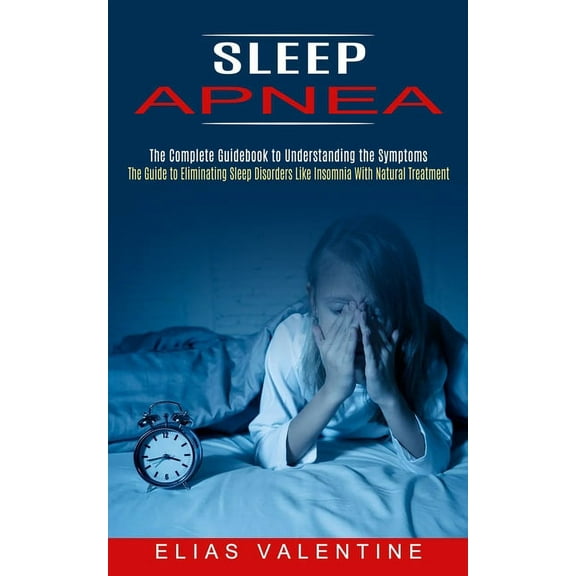 Sleep Apnea: The Complete Guidebook to Understanding the Symptoms (The Guide to Eliminating Sleep Disorders Like Insomni, (Paperback)