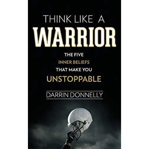 Think Like a Warrior: The Five Inner Beliefs That Make You Unstoppable
