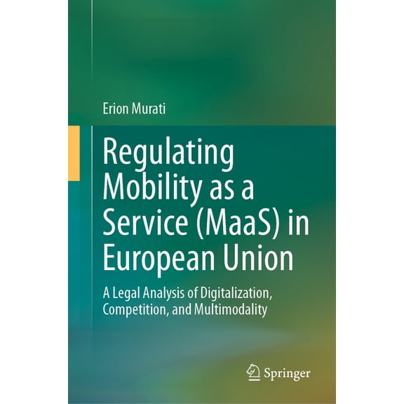 Regulating Mobility as a Service (Maas) in European Union: A Legal Analysis of Digitalization, Competition, and Multimod, (Hardcover)