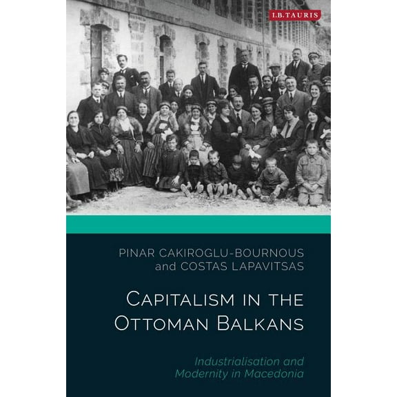 Ottoman Empire and the World Capitalism in the Ottoman Balkans: Industrialisation and Modernity in Macedonia, (Hardcover)