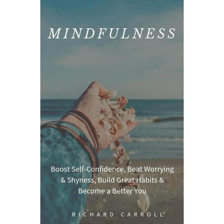 Mindfulness: Boost Self-Confidence, Beat Worrying & Shyness, Build Great Habits & Become a Better You -