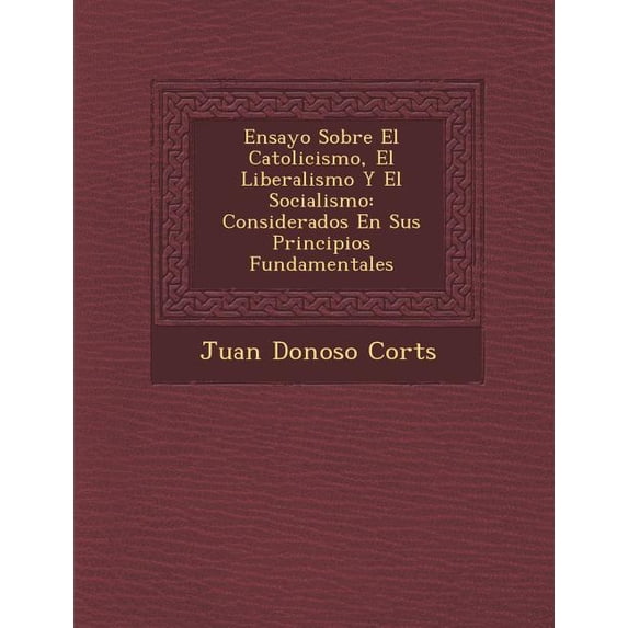 Ensayo Sobre El Catolicismo, El Liberalismo y El Socialismo: Considerados En Sus Principios Fundamentales Paperback
