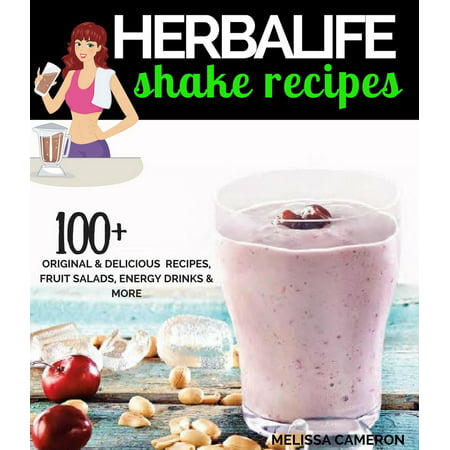 Herbalife Shake Recipes: 100+ Original & Delicious Recipes, Fruit Salads, Energy Drinks and More... - (Best Herbalife Shake Recipes)