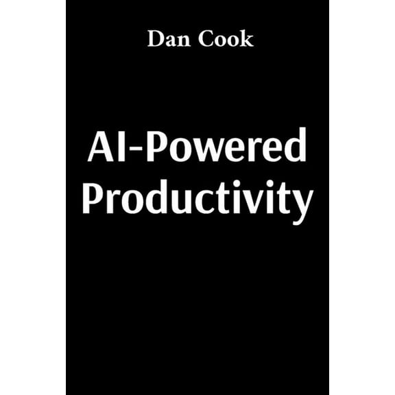 AI-Powered Productivity: How Artificial Intelligence Can Transform Your Work and Life, (Paperback)