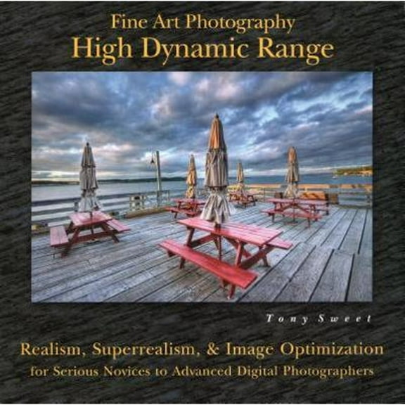 Fine Art Photography: High Dynamic Range : Realism, Superrealism, & Image Optimization for Serious Novices to Advanced Digital Photographers (Paperback)