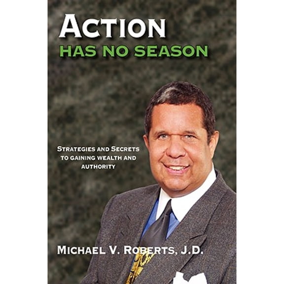 Action Has No Season: Strategies and Secrets to Gaining Wealth and Authority (Hardcover) by Michael V Roberts