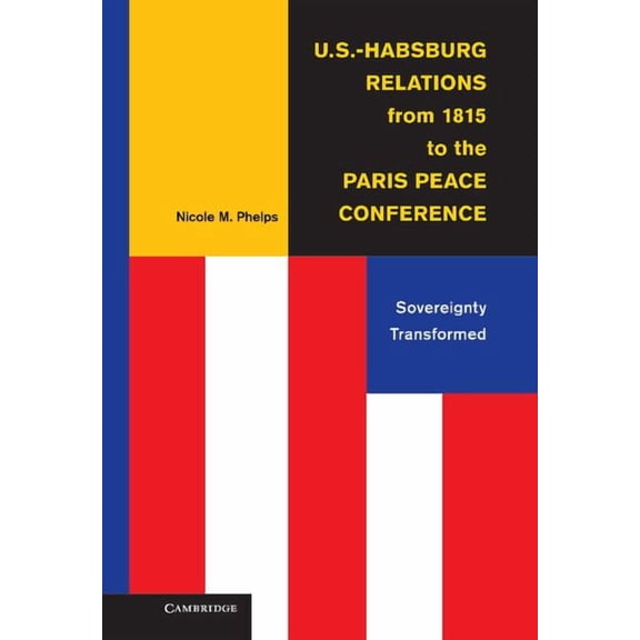 U.S.-Habsburg Relations from 1815 to the Paris Peace Conference: Sovereignty Transformed, (Hardcover)
