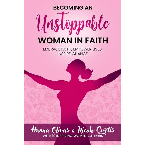 Becoming An Unstoppable Woman in Faith: Embrace Faith, Empower Lives, Inspire Change, (Paperback)