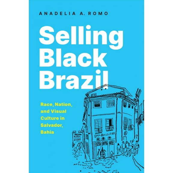 Selling Black Brazil : Race, Nation, and Visual Culture in Salvador, Bahia (Hardcover)